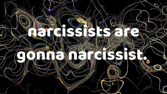 narcissists are gonna narcissist.