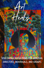 Art Heals: Visio Divina Reflections for Spiritual Director, Groups, and Individuals